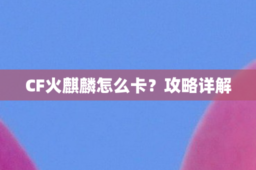 CF火麒麟怎么卡?攻略详解 CF火麒麟怎么卡?攻略详解