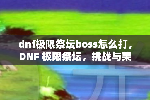dnf极限祭坛boss怎么打图片