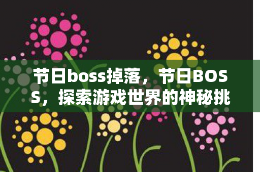 节日boss掉落，节日BOSS，探索游戏世界的神秘挑战