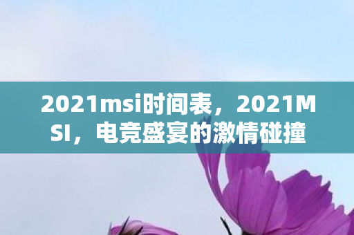 2021msi时间表图片