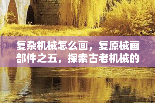 探索古老机械的艺术与科学图片