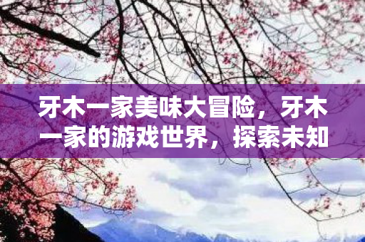 牙木一家美味大冒险图片