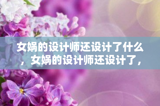 女娲的设计师还设计了什么图片