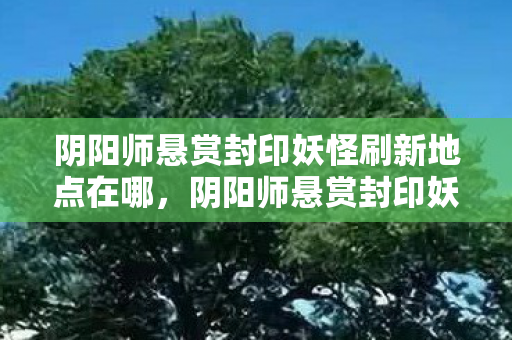 阴阳师悬赏封印妖怪刷新地点在哪图片