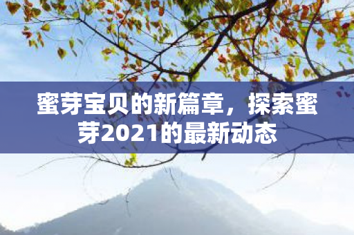 蜜芽宝贝的新篇章，探索蜜芽2021的最新动态
