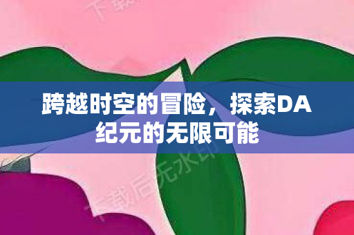 探索DA纪元的无限可能图片