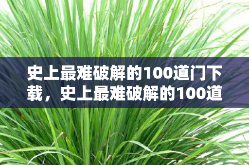 史上最难破解的100道门下载,史上最难破解的100道门,挑战智慧与耐力的极限 史上最难破解的100道门下载,史上最难破解的100道门,挑战智慧与耐力的极限