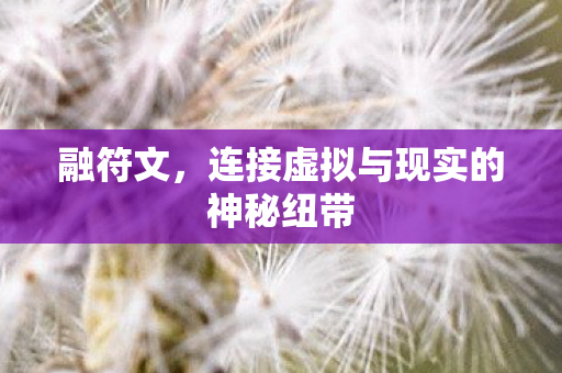 融符文,连接虚拟与现实的神秘纽带 融符文,连接虚拟与现实的神秘纽带