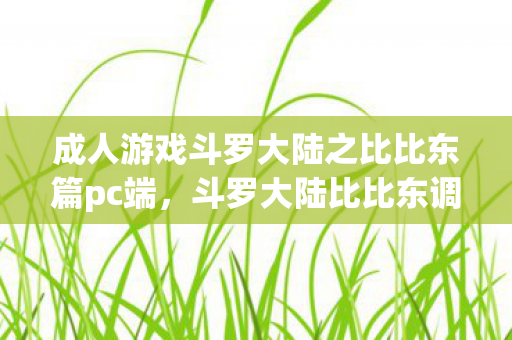 成人游戏斗罗大陆之比比东篇pc端图片