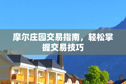 摩尔庄园交易指南,轻松掌握交易技巧 摩尔庄园交易指南,轻松掌握交易技巧