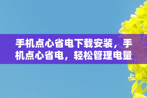 手机点心省电下载安装,手机点心省电,轻松管理电量,延长手机续航 手机点心省电下载安装,手机点心省电,轻松管理电量,延长手机续航