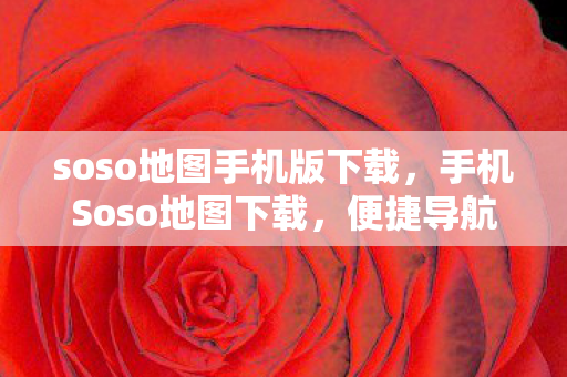 soso地图手机版下载，手机Soso地图下载，便捷导航，安全出行