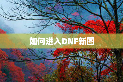 如何进入DNF新图 如何进入DNF新图