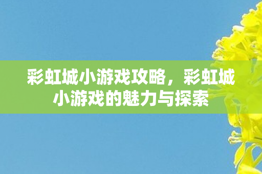 彩虹城小游戏的魅力与探索图片