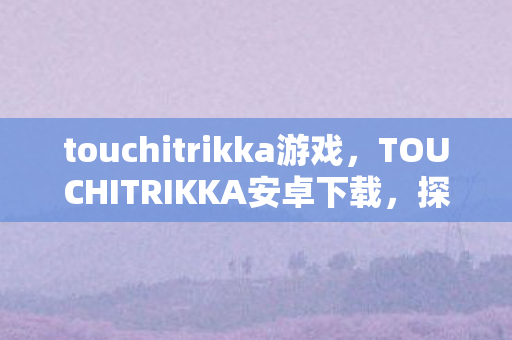 TOUCHITRIKKA安卓下载图片