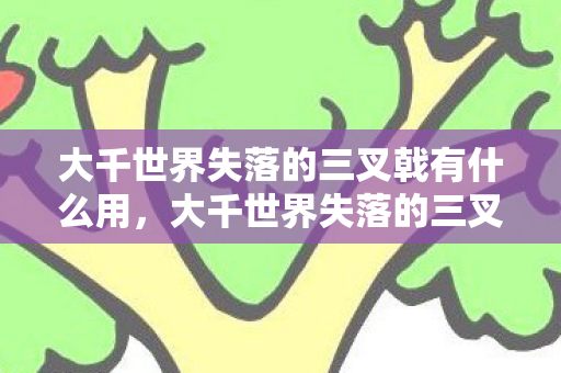 大千世界失落的三叉戟有什么用，大千世界失落的三叉戟