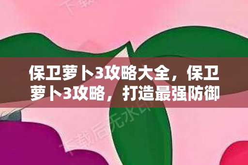 保卫萝卜3攻略大全图片
