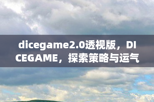 dicegame2.0透视版，DICEGAME，探索策略与运气的奇妙世界