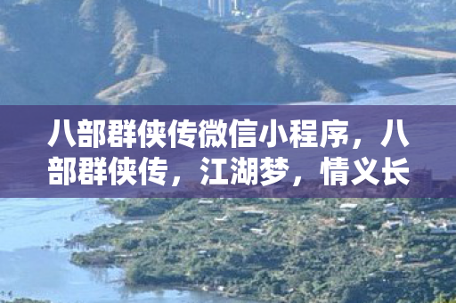 八部群侠传微信小程序,八部群侠传,江湖梦,情义长 八部群侠传微信小程序,八部群侠传,江湖梦,情义长