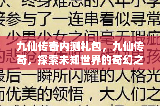 九仙传奇内测礼包,九仙传奇,探索未知世界的奇幻之旅 九仙传奇内测礼包,九仙传奇,探索未知世界的奇幻之旅