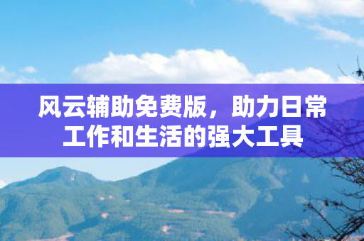 风云辅助免费版,助力日常工作和生活的强大工具 风云辅助免费版,助力日常工作和生活的强大工具