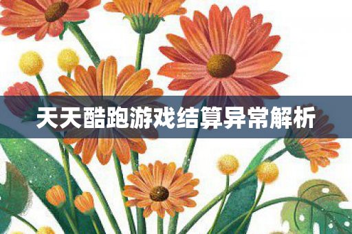 天天酷跑游戏结算异常解析 天天酷跑游戏结算异常解析