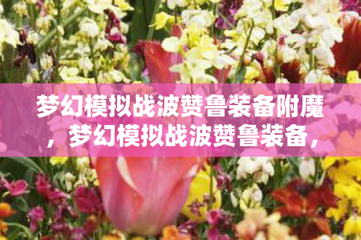 梦幻模拟战波赞鲁装备附魔,梦幻模拟战波赞鲁装备,打造最强战士的必备神器 梦幻模拟战波赞鲁装备附魔,梦幻模拟战波赞鲁装备,打造最强战士的必备神器