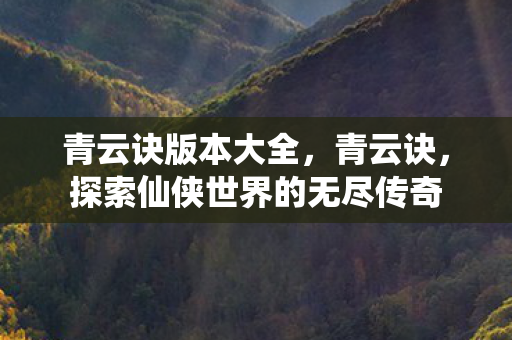 青云诀版本大全，青云诀，探索仙侠世界的无尽传奇