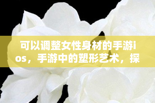 可以调整女性身材的手游ios图片