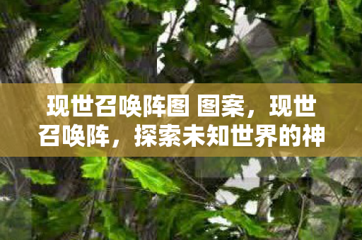 现世召唤阵图 图案,现世召唤阵,探索未知世界的神秘之门 现世召唤阵图 图案,现世召唤阵,探索未知世界的神秘之门