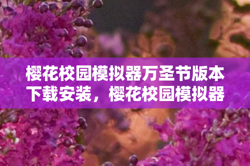 樱花校园模拟器万圣节版本下载安装,樱花校园模拟器万圣节版本下载指南 樱花校园模拟器万圣节版本下载安装,樱花校园模拟器万圣节版本下载指南