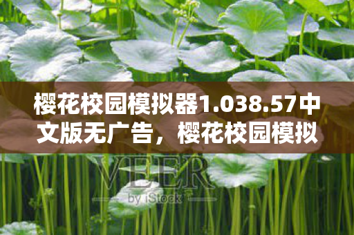 樱花校园模拟器1.038.57中文版无广告,樱花校园模拟器1.038.57中文版,探索虚拟世界的无限可能 樱花校园模拟器1.038.57中文版无广告,樱花校园模拟器1.038.57中文版,探索虚拟世界的无限可能