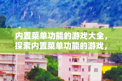 内置菜单功能的游戏大全,探索内置菜单功能的游戏,解锁无限可能的娱乐新体验 内置菜单功能的游戏大全,探索内置菜单功能的游戏,解锁无限可能的娱乐新体验