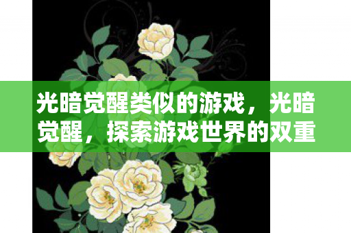 光暗觉醒类似的游戏,光暗觉醒,探索游戏世界的双重维度 光暗觉醒类似的游戏,光暗觉醒,探索游戏世界的双重维度