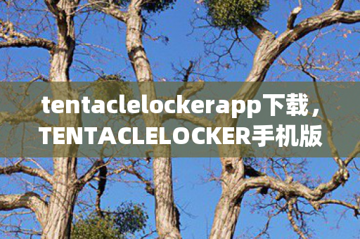 tentaclelockerapp下载,TENTACLELOCKER手机版怎么下载 tentaclelockerapp下载,TENTACLELOCKER手机版怎么下载