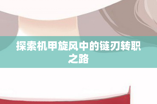 探索机甲旋风中的链刃转职之路
