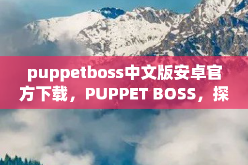 puppetboss中文版安卓官方下载,PUPPET BOSS,探索游戏背后的操控者 puppetboss中文版安卓官方下载,PUPPET BOSS,探索游戏背后的操控者