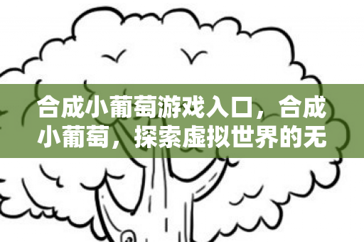 合成小葡萄游戏入口,合成小葡萄,探索虚拟世界的无限可能 合成小葡萄游戏入口,合成小葡萄,探索虚拟世界的无限可能