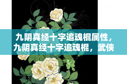 九阴真经十字追魂棍属性,九阴真经十字追魂棍,武侠世界中的神秘武器 九阴真经十字追魂棍属性,九阴真经十字追魂棍,武侠世界中的神秘武器