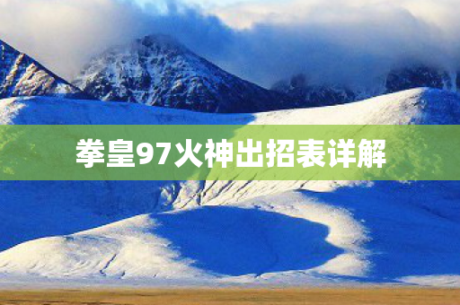 拳皇97火神出招表详解 拳皇97火神出招表详解