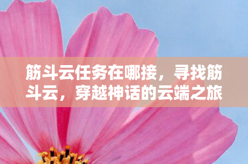 筋斗云任务在哪接，寻找筋斗云，穿越神话的云端之旅
