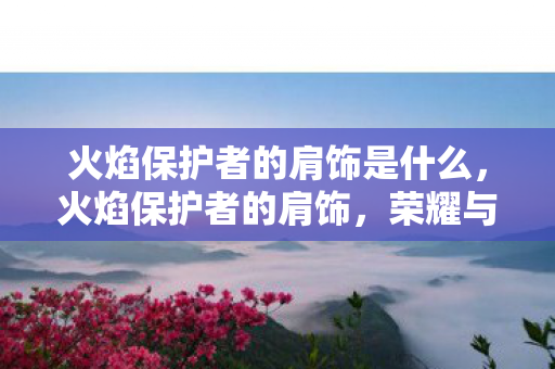火焰保护者的肩饰是什么图片