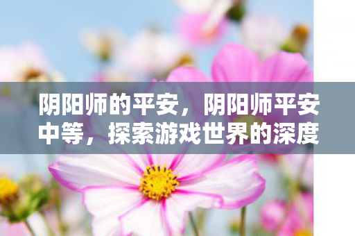 探索游戏世界的深度与广度图片
