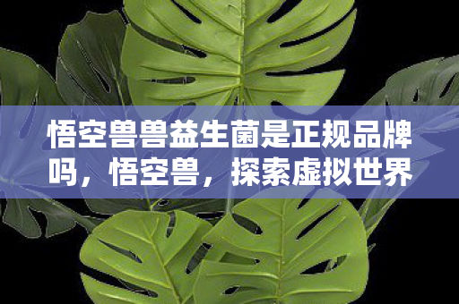 悟空兽兽益生菌是正规品牌吗图片