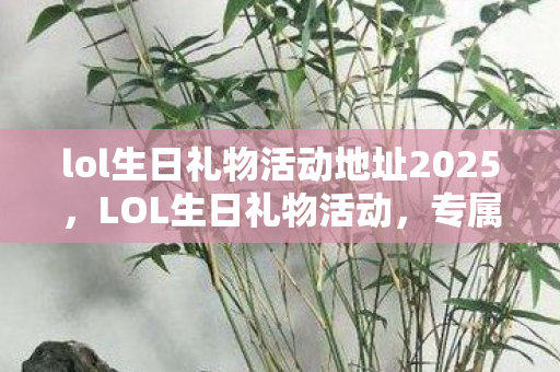 lol生日礼物活动地址2025图片