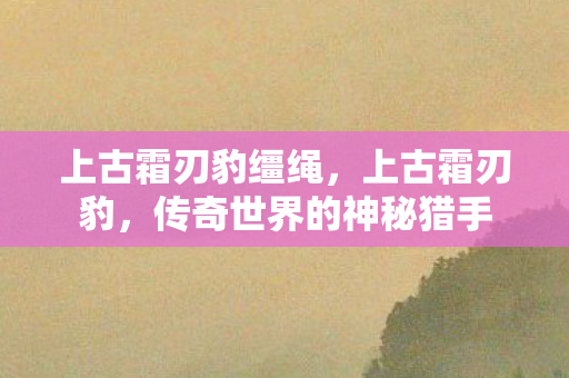 上古霜刃豹缰绳，上古霜刃豹，传奇世界的神秘猎手