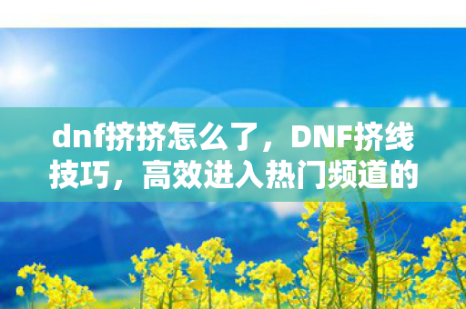 高效进入热门频道的策略图片