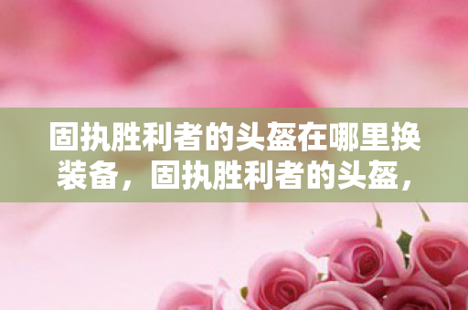 固执胜利者的头盔在哪里换装备图片