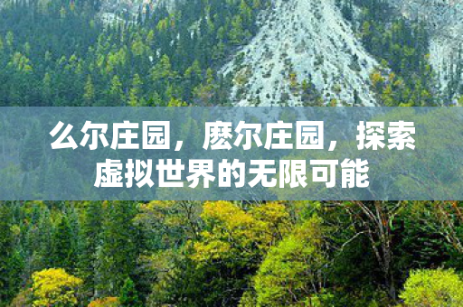 么尔庄园,麽尔庄园,探索虚拟世界的无限可能 么尔庄园,麽尔庄园,探索虚拟世界的无限可能