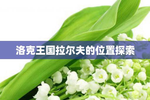 洛克王国拉尔夫的位置探索 洛克王国拉尔夫的位置探索